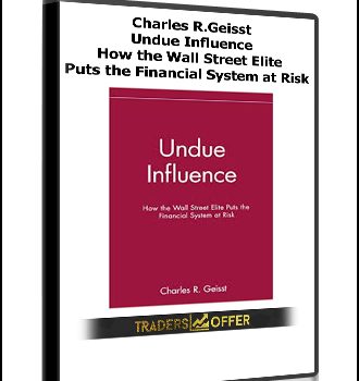 Undue Influence. How the Wall Street Elite Puts the Financial System at Risk by Charles R.Geisst