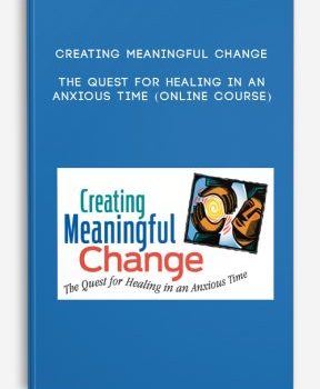 Creating Meaningful Change: The Quest for Healing in an Anxious Time (Online Course)