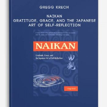 Gregg Krech - Naikan - Gratitude, Grace, and the Japanese Art of Self-Reflection