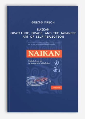 Gregg Krech - Naikan - Gratitude, Grace, and the Japanese Art of Self-Reflection