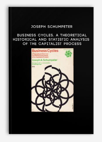 Joseph Schumpeter – Business Cycles. A Theoretical Historical and Statistic Analysis of the Capitalist Process