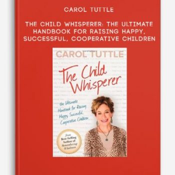 Carol Tuttle – The Child Whisperer: The Ultimate Handbook for Raising Happy, Successful, Cooperative Children