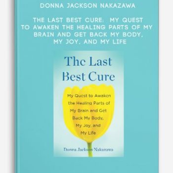 Donna Jackson Nakazawa – The Last Best Cure: My Quest to Awaken the Healing Parts of My Brain and Get Back My Body, My Joy, and My Life