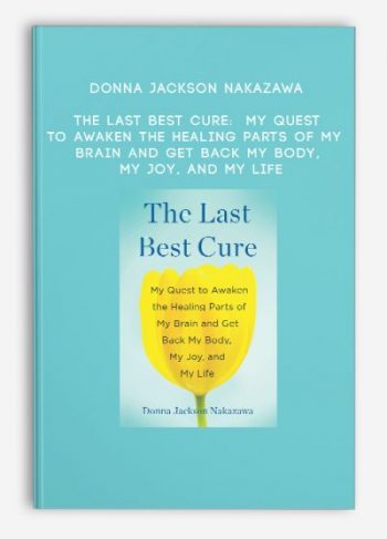 Donna Jackson Nakazawa – The Last Best Cure: My Quest to Awaken the Healing Parts of My Brain and Get Back My Body, My Joy, and My Life