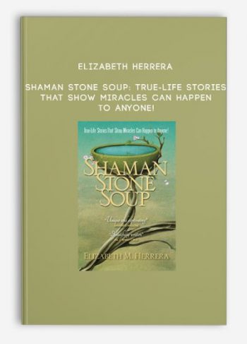 Elizabeth Herrera – Shaman Stone Soup: True-Life Stories That Show Miracles Can Happen to Anyone!