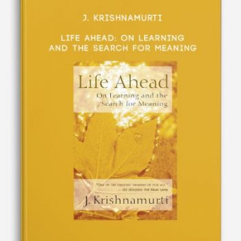 J. Krishnamurti – Life Ahead: On Learning and the Search for Meaning