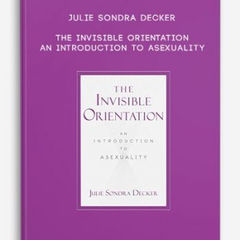 Julie Sondra Decker – The Invisible Orientation: An Introduction to Asexuality