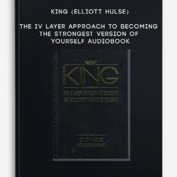 KING (Elliott Hulse) – The IV Layer Approach to Becoming the Strongest Version of Yourself Audiobook