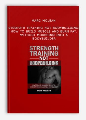 Marc McLean – Strength Training Not Bodybuilding: How to Build Muscle and Burn Fat.Without Morphing into a Bodybuilder