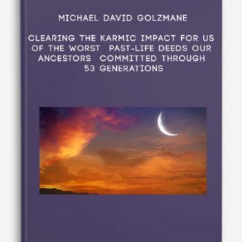 Michael David Golzmane – Clearing the Karmic Impact for us of the Worst Past-Life Deeds our Ancestors Committed through 53 Generations