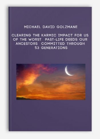 Michael David Golzmane – Clearing the Karmic Impact for us of the Worst Past-Life Deeds our Ancestors Committed through 53 Generations