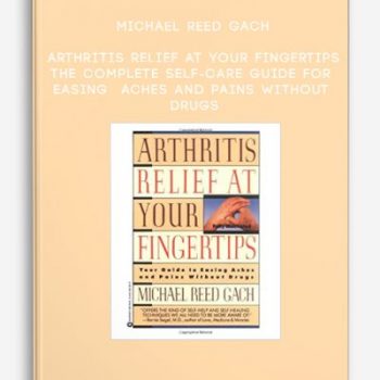 Michael Reed Gach – Arthritis Relief at Your Fingertips: The Complete Self-Care Guide for Easing Aches and Pains Without Drugs