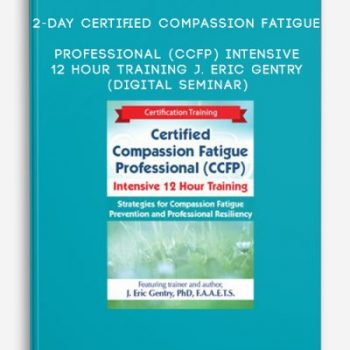 2-Day: Certified Compassion Fatigue Professional (CCFP) Intensive 12 Hour Training – J. Eric Gentry (Digital Seminar)