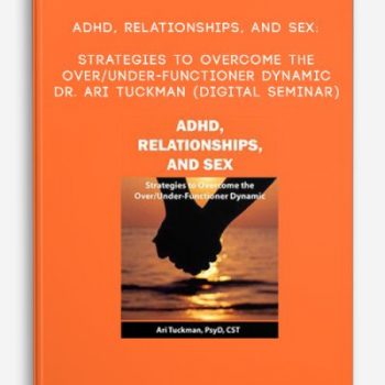 ADHD, Relationships, and Sex: Strategies to Overcome the Over/Under-Functioner Dynamic – DR. ARI TUCKMAN (Digital Seminar)