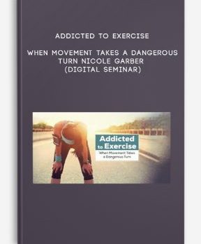 Addicted to Exercise: When Movement Takes a Dangerous Turn – NICOLE GARBER (Digital Seminar)