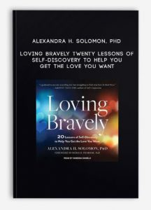 Alexandra H. Solomon, PhD – Loving Bravely – Twenty Lessons of Self-Discovery to Help You Get the Love You Want