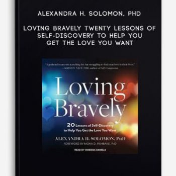 Alexandra H. Solomon, PhD – Loving Bravely – Twenty Lessons of Self-Discovery to Help You Get the Love You Want