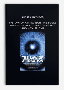 Andrea Mathews – The Law of Attraction: The Souls Answer to Why It isn’t Working and How it Can