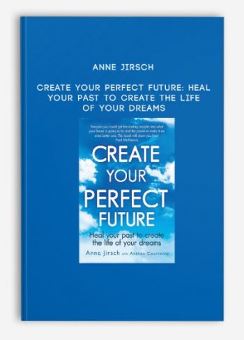 Anne Jirsch – Create Your Perfect Future: Heal your past to create the life of your dreams