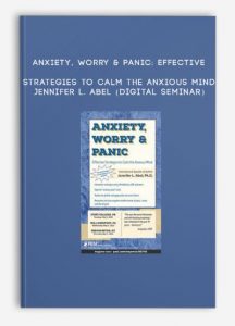 Anxiety, Worry & Panic: Effective Strategies to Calm the Anxious Mind – JENNIFER L. ABEL (Digital Seminar)