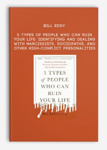 Bill Eddy – 5 Types of People Who Can Ruin Your Life: Identifying and Dealing with Narcissists, Sociopaths, and Other High-Conflict Personalities