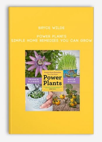 Bryce Wilde – Power Plants: Simple Home Remedies You Can Grow