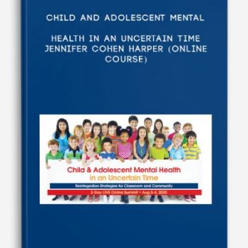 Child and Adolescent Mental Health in an Uncertain Time – JENNIFER COHEN HARPER (Online Course)