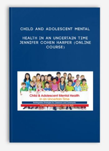 Child and Adolescent Mental Health in an Uncertain Time – JENNIFER COHEN HARPER (Online Course)