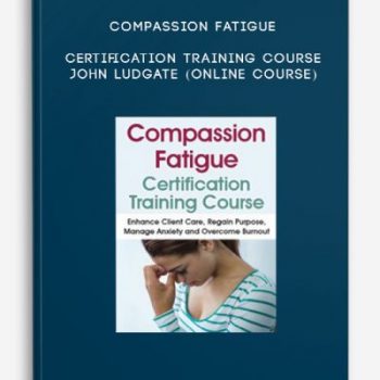 Compassion Fatigue Certification Training Course – JOHN LUDGATE (Online Course)