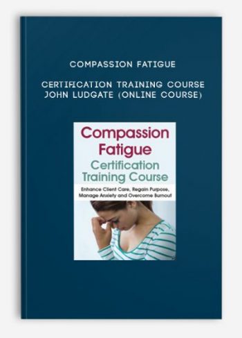 Compassion Fatigue Certification Training Course – JOHN LUDGATE (Online Course)