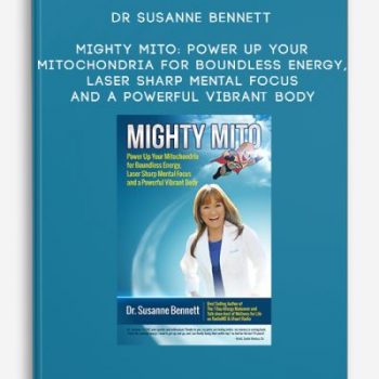 Dr Susanne Bennett – Mighty Mito: Power Up Your Mitochondria for Boundless Energy, Laser Sharp Mental Focus and a Powerful Vibrant Body