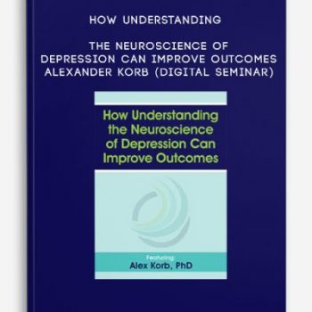 How Understanding the Neuroscience of Depression Can Improve Outcomes – ALEXANDER KORB (Digital Seminar)