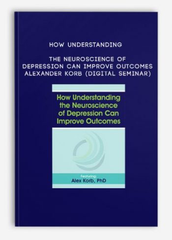 How Understanding the Neuroscience of Depression Can Improve Outcomes – ALEXANDER KORB (Digital Seminar)