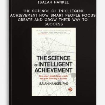 Isaiah Hankel – The Science of Intelligent Achievement: How Smart People Focus, Create and Grow Their Way to Success