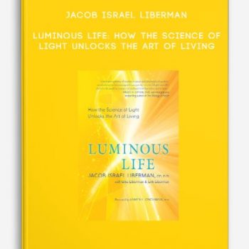 Jacob Israel Liberman – Luminous Life: How the Science of Light Unlocks the Art of Living