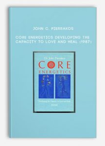 John C. Pierrakos – Core Energetics – Developing the Capacity to Love and Heal (1987)