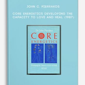 John C. Pierrakos – Core Energetics – Developing the Capacity to Love and Heal (1987)