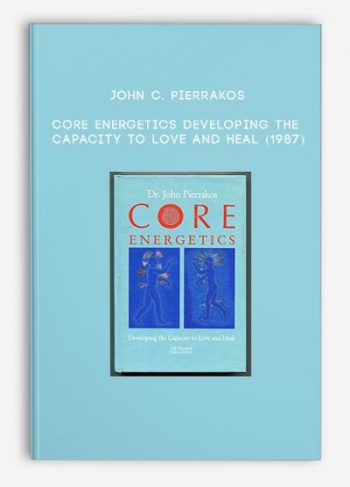 John C. Pierrakos – Core Energetics – Developing the Capacity to Love and Heal (1987)