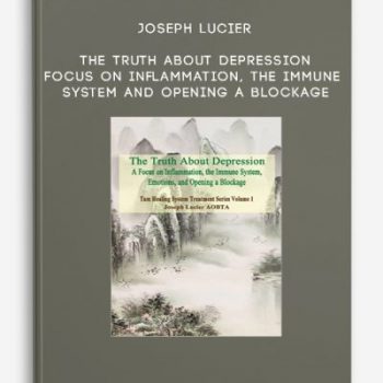 Joseph Lucier – The Truth About Depression – Focus on Inflammation, the Immune System and Opening a Blockage