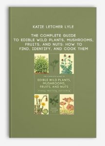 Katie Letcher Lyle – The Complete Guide to Edible Wild Plants, Mushrooms, Fruits, and Nuts: How to Find, Identify, and Cook Them