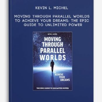 Kevin L. Michel – Moving Through Parallel Worlds To Achieve Your Dreams: The Epic Guide To Unlimited Power