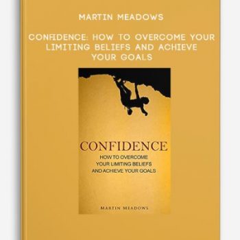 Martin Meadows – Confidence: How to Overcome Your Limiting Beliefs and Achieve Your Goals