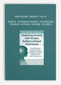 Mastering Anxiety with Simple, Evidence-Based Techniques – DONALD ALTMAN (Online Course)