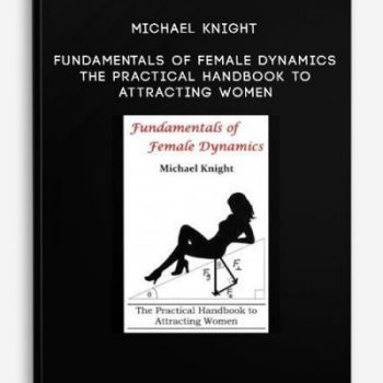 Michael Knight – Fundamentals of Female Dynamics – The Practical Handbook to Attracting Women