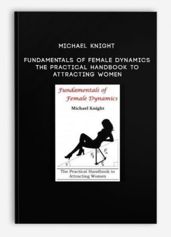 Michael Knight – Fundamentals of Female Dynamics – The Practical Handbook to Attracting Women