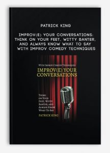 Patrick King – Improv(e) Your Conversations: Think on Your Feet, Witty Banter, and Always Know What To Say with Improv Comedy Techniques