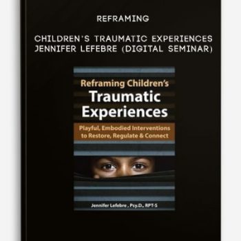 Reframing Children’s Traumatic Experiences – JENNIFER LEFEBRE (Digital Seminar)