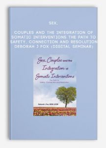 Sex, Couples and the Integration of Somatic Interventions – The Path to Safety, Connection and Resolution – Deborah J Fox (Digital Seminar)