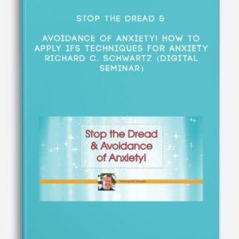 Stop the Dread & Avoidance of Anxiety! How to Apply IFS Techniques for Anxiety – RICHARD C. SCHWARTZ (Digital Seminar)