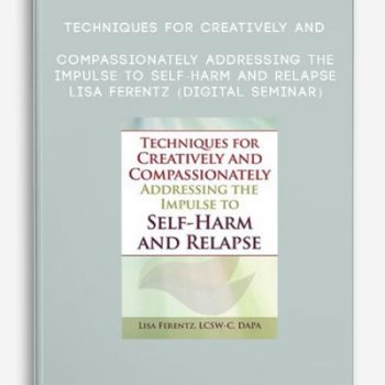 Techniques for Creatively and Compassionately Addressing the Impulse to Self-Harm and Relapse – LISA FERENTZ (Digital Seminar)